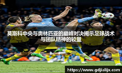 莫斯科中央与奥林匹亚的巅峰对决揭示足球战术与团队精神的较量