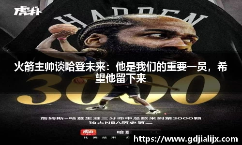 火箭主帅谈哈登未来：他是我们的重要一员，希望他留下来