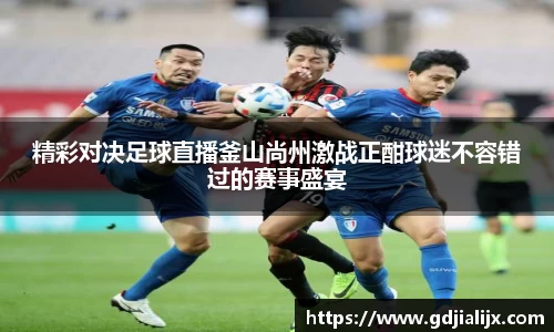 精彩对决足球直播釜山尚州激战正酣球迷不容错过的赛事盛宴