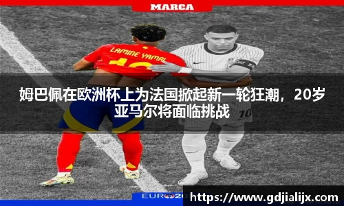 姆巴佩在欧洲杯上为法国掀起新一轮狂潮，20岁亚马尔将面临挑战