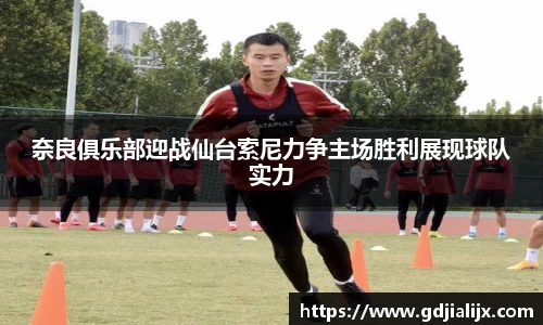 奈良俱乐部迎战仙台索尼力争主场胜利展现球队实力
