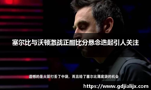 塞尔比与沃顿激战正酣比分悬念迭起引人关注