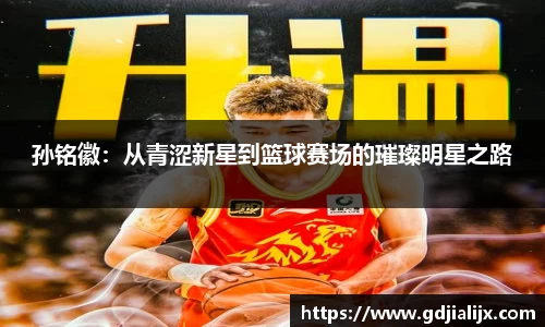 孙铭徽：从青涩新星到篮球赛场的璀璨明星之路