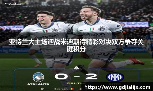 亚特兰大主场迎战米迪期待精彩对决双方争夺关键积分