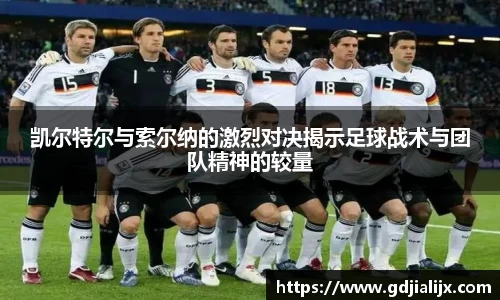 凯尔特尔与索尔纳的激烈对决揭示足球战术与团队精神的较量