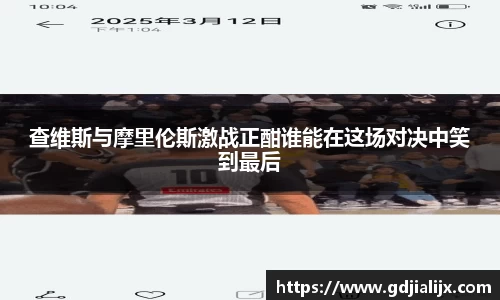 查维斯与摩里伦斯激战正酣谁能在这场对决中笑到最后