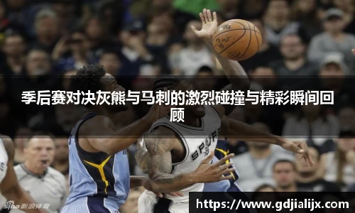季后赛对决灰熊与马刺的激烈碰撞与精彩瞬间回顾
