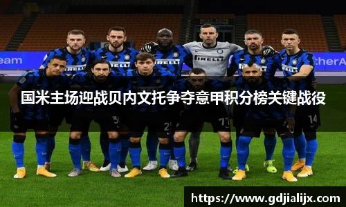 国米主场迎战贝内文托争夺意甲积分榜关键战役