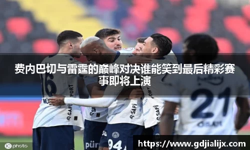 费内巴切与雷霆的巅峰对决谁能笑到最后精彩赛事即将上演