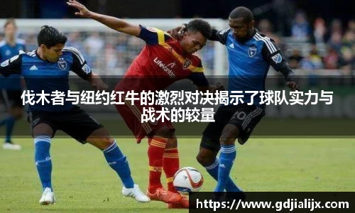 伐木者与纽约红牛的激烈对决揭示了球队实力与战术的较量