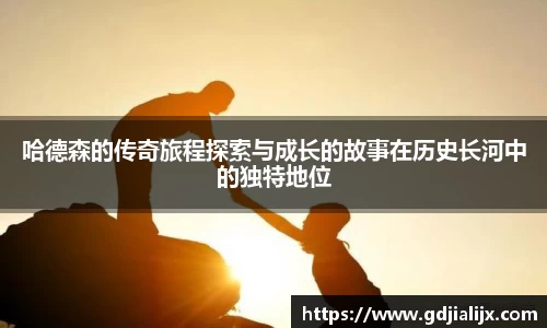 哈德森的传奇旅程探索与成长的故事在历史长河中的独特地位