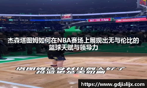 杰森塔图姆如何在NBA赛场上展现出无与伦比的篮球天赋与领导力