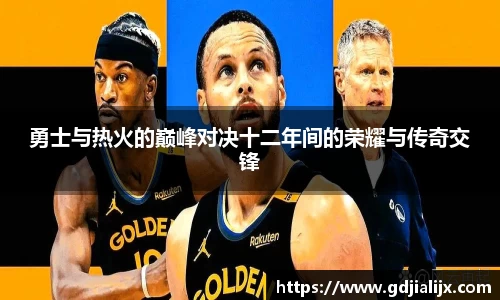 勇士与热火的巅峰对决十二年间的荣耀与传奇交锋