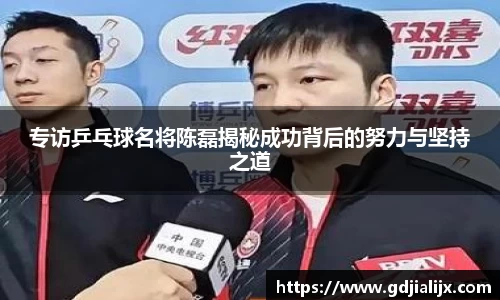 专访乒乓球名将陈磊揭秘成功背后的努力与坚持之道