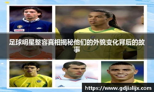 足球明星整容真相揭秘他们的外貌变化背后的故事