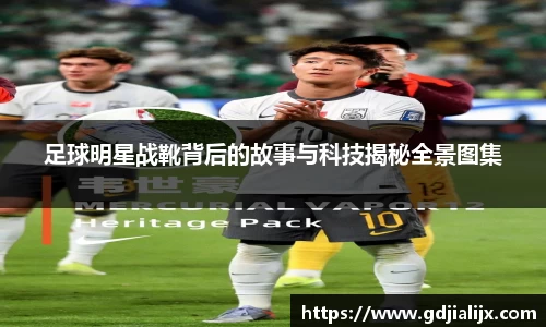 足球明星战靴背后的故事与科技揭秘全景图集