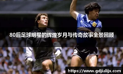 80后足球明星的辉煌岁月与传奇故事全景回顾