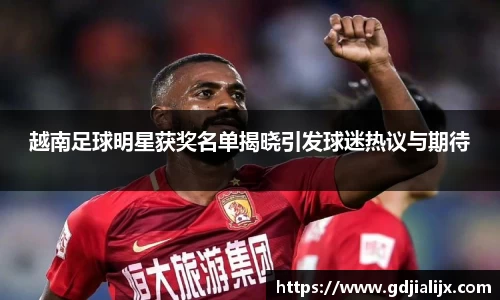 越南足球明星获奖名单揭晓引发球迷热议与期待