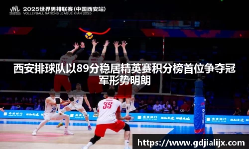 西安排球队以89分稳居精英赛积分榜首位争夺冠军形势明朗