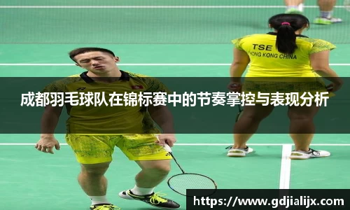 成都羽毛球队在锦标赛中的节奏掌控与表现分析