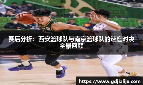赛后分析：西安篮球队与南京篮球队的速度对决全景回顾