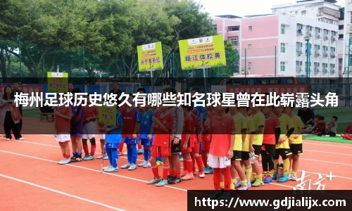 梅州足球历史悠久有哪些知名球星曾在此崭露头角